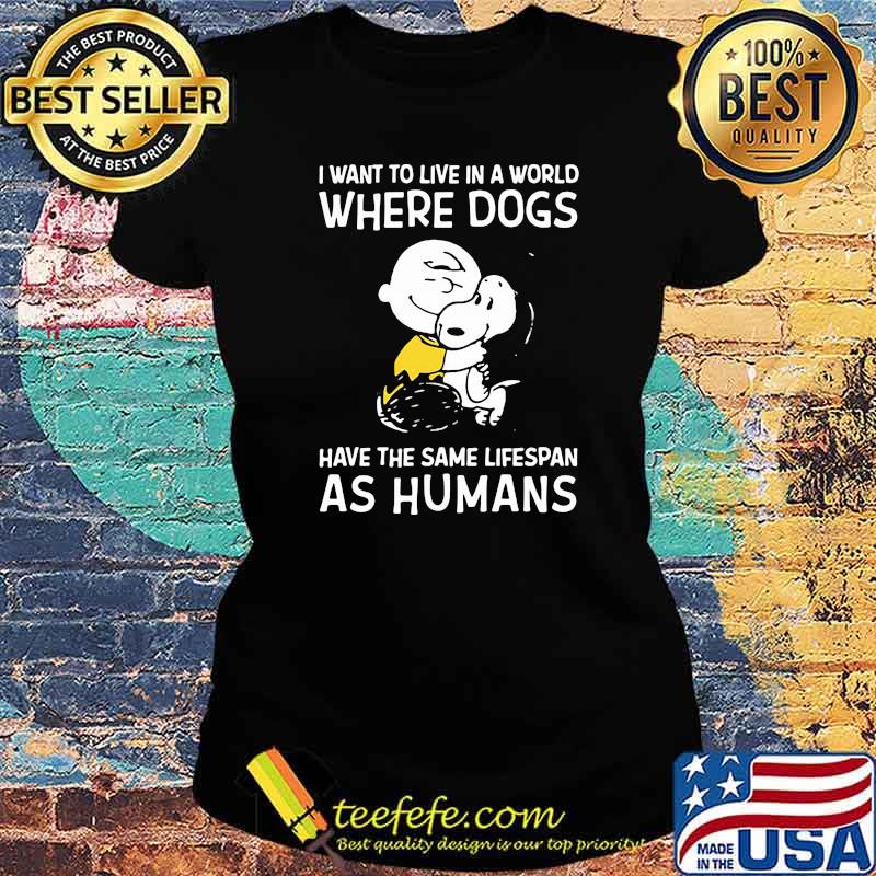 I Want To Live In A World Where Dogs Have The Same Lifespan As Humans Charlie And Snoopy Shirt Ladies tee I Want To Live In A World Where Dogs Have The Same Lifespan As Humans Charlie And Snoopy Shirt Ladies tee