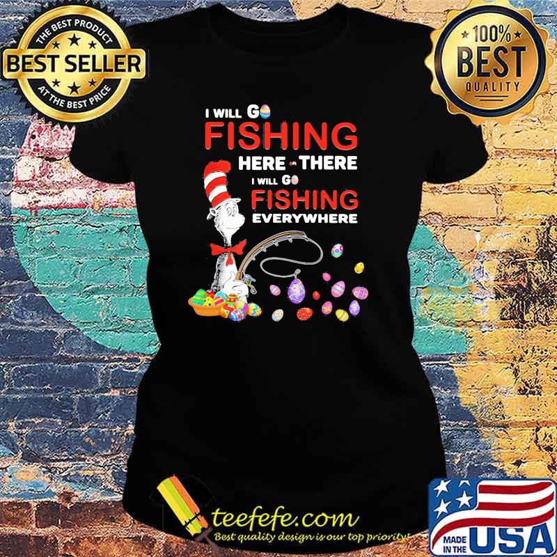 I Will Fishing Here Or There I Will Go Fishing Everywhere Happy Easter Day Dr Seuss Shirt Ladies tee I Will Fishing Here Or There I Will Go Fishing Everywhere Happy Easter Day Dr Seuss Shirt Ladies tee