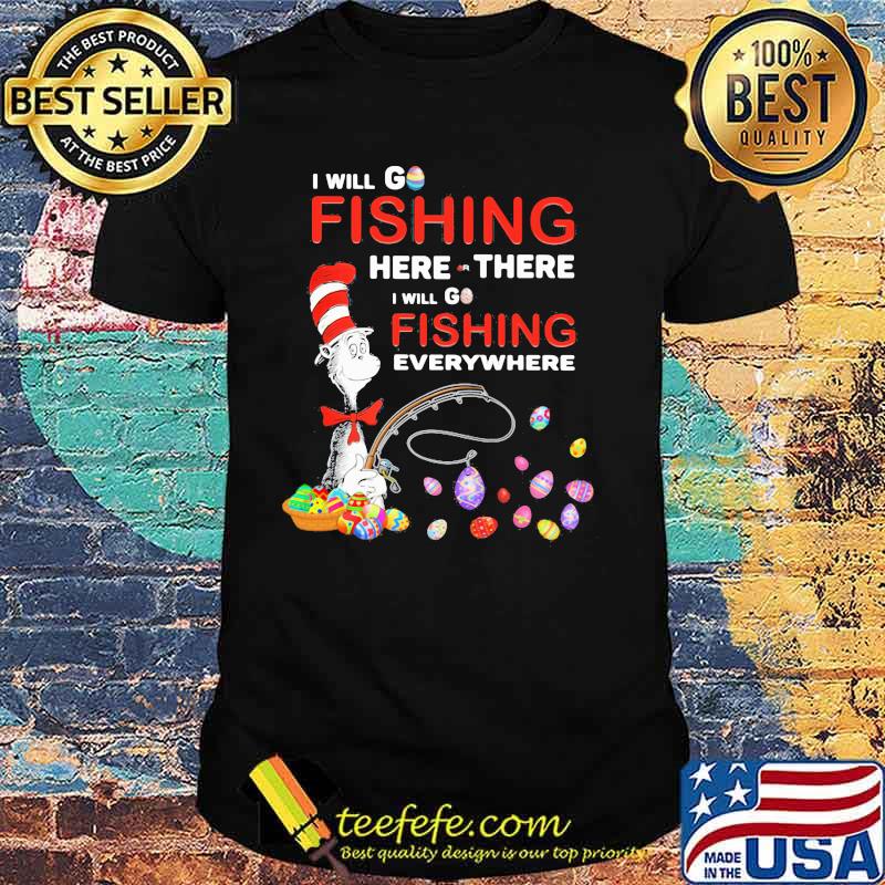 I Will Fishing Here Or There I Will Go Fishing Everywhere Happy Easter Day Dr Seuss Shirt I Will Fishing Here Or There I Will Go Fishing Everywhere Happy Easter Day Dr Seuss Shirt