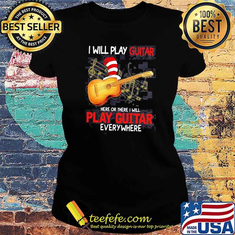 I Will Play Guitar Here Or There I Will Play Guitar Everywhere Dr Seuss Shirt Ladies tee I Will Play Guitar Here Or There I Will Play Guitar Everywhere Dr Seuss Shirt Ladies tee