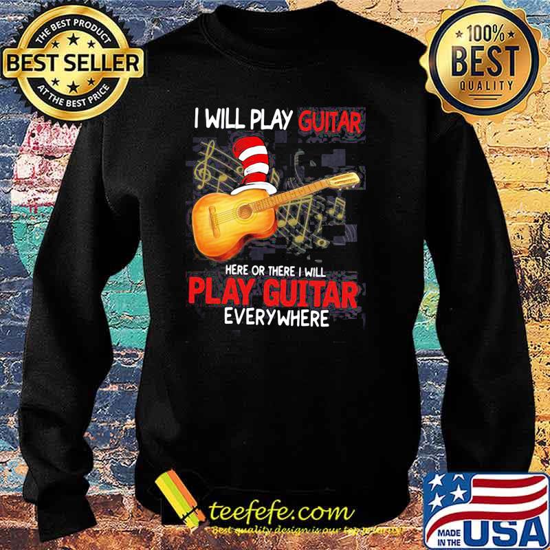 I Will Play Guitar Here Or There I Will Play Guitar Everywhere Dr Seuss Shirt Sweater I Will Play Guitar Here Or There I Will Play Guitar Everywhere Dr Seuss Shirt Sweater