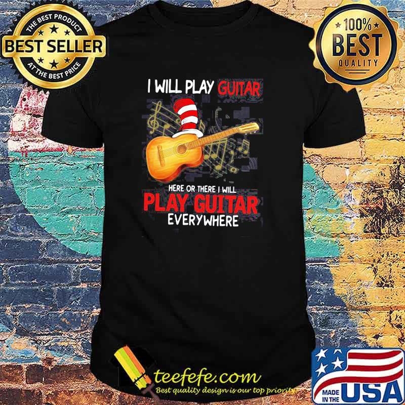 I Will Play Guitar Here Or There I Will Play Guitar Everywhere Dr Seuss Shirt I Will Play Guitar Here Or There I Will Play Guitar Everywhere Dr Seuss Shirt