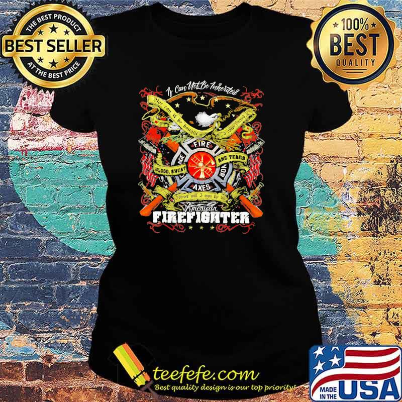 If Can Not Be Inherited Firefighter American Flag Shirt Ladies tee If Can Not Be Inherited Firefighter American Flag Shirt Ladies tee