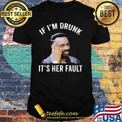 If I’m Drunk It’s Her Fault Shirt