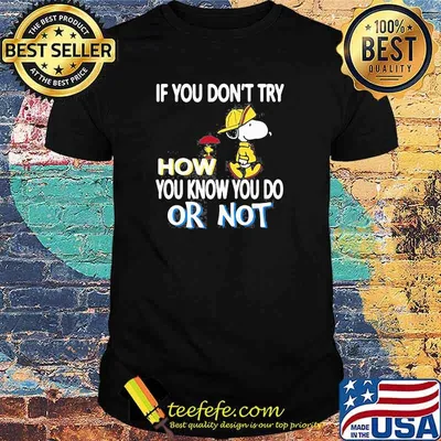 If You Don’t Try How You Know You Do Or Not With Snoopy Vs Woodstock Shirt