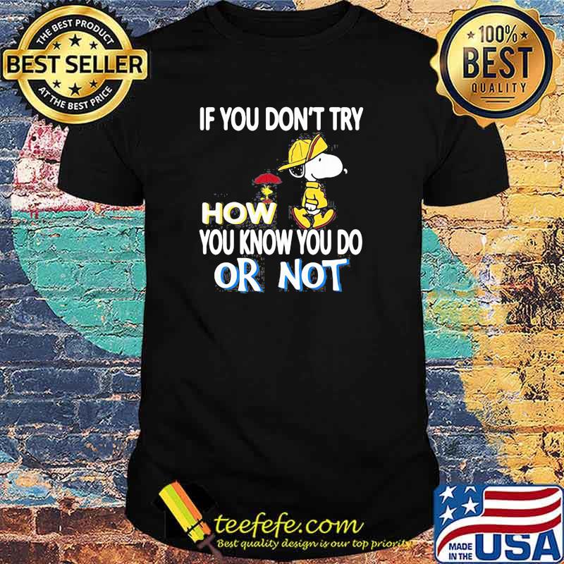 If You Don’t Try How You Know You Do Or Not With Snoopy Vs Woodstock Shirt