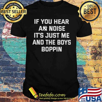If You Hear Any Noise It’s Just Me And The Boys Boppin New York Yankee Shirt