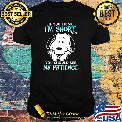 If You Think I’m Short You Should See My Patience Snoopy Shirt