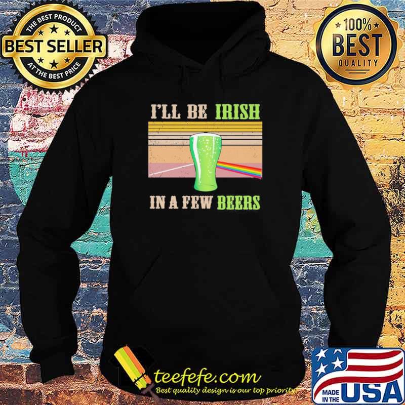 I’ll Be Irish In A Few Beers Vintage Shirt Hoodie I’ll Be Irish In A Few Beers Vintage Shirt Hoodie