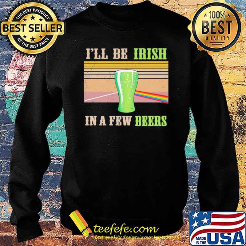 I’ll Be Irish In A Few Beers Vintage Shirt Sweater I’ll Be Irish In A Few Beers Vintage Shirt Sweater