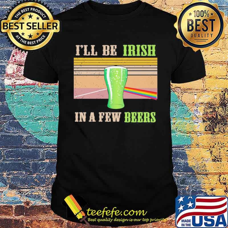 I’ll Be Irish In A Few Beers Vintage Shirt I’ll Be Irish In A Few Beers Vintage Shirt