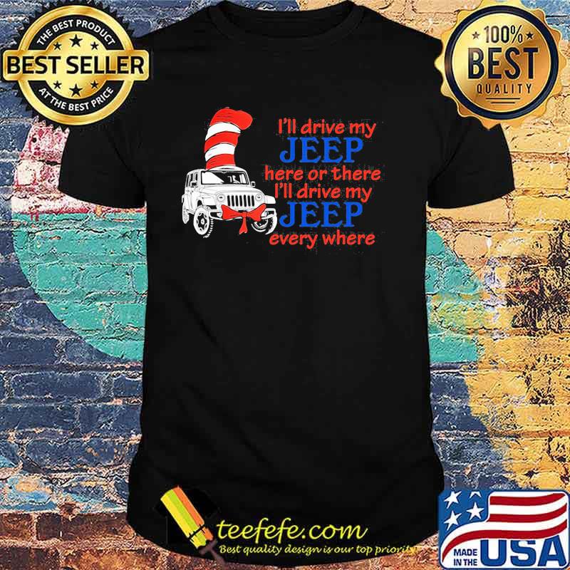 I’ll Drive My Jeep Here Or There I’ll Drive My Jeep Every Where Truck Dr Seuss Shirt
