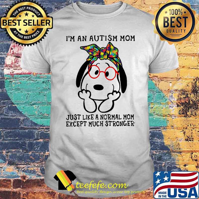 I’m An Autism Mom Just Like A Normal Mom Except Much Stronger Snoopy Shirt
