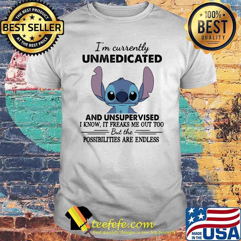 I’m Currently Unmedicated And Unsupervised But Possibilities Are Endless Stitch Shirt