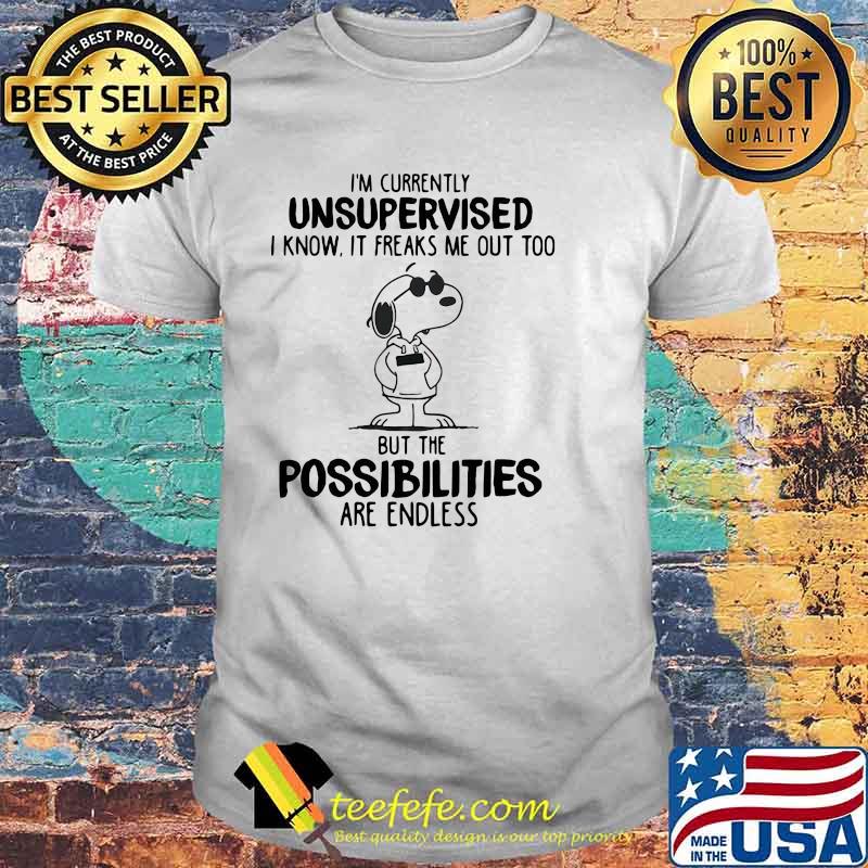 I’m Currently Unsupervised I Know It Freaks Me Out Too But The Possobilities Are Endless Snoopy Shirt