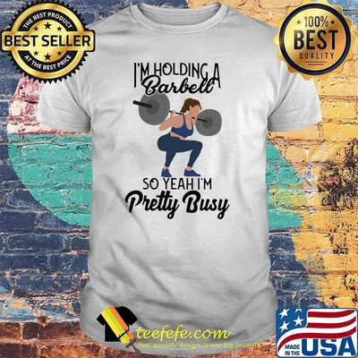 I’m Holding A Barbell So Yeah I’m Pretty Busy Girl Weigh Lifting Shirt