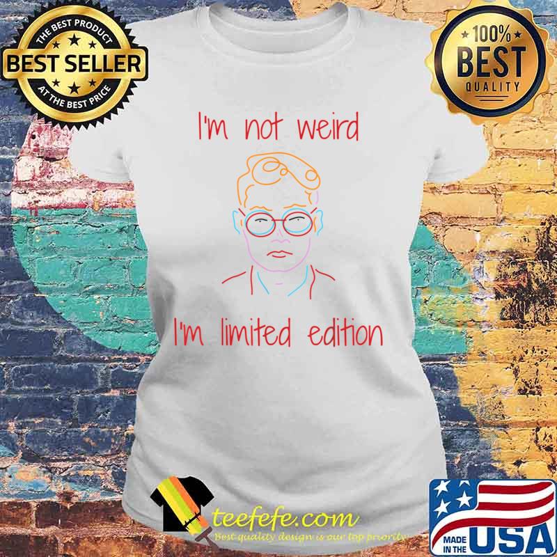 I’m Not Weird I’m Limited Edition Shirt Laides tee I’m Not Weird I’m Limited Edition Shirt Laides tee