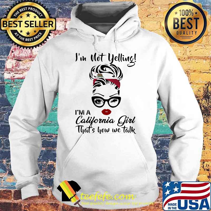 I’m Not Yelling I’m A California Girl That’s How We Talk Shirt Hoodie I’m Not Yelling I’m A California Girl That’s How We Talk Shirt Hoodie