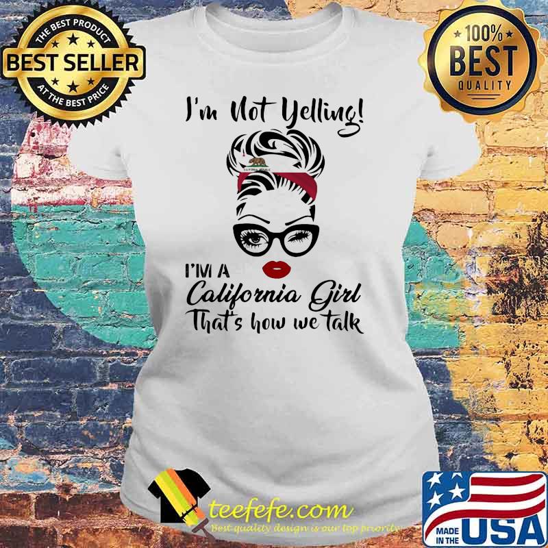 I’m Not Yelling I’m A California Girl That’s How We Talk Shirt Laides tee I’m Not Yelling I’m A California Girl That’s How We Talk Shirt Laides tee