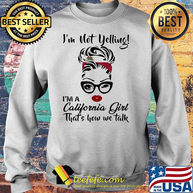 I’m Not Yelling I’m A California Girl That’s How We Talk Shirt Sweater I’m Not Yelling I’m A California Girl That’s How We Talk Shirt Sweater