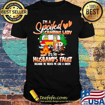 I’m Spoiled Camping Lady It’s My Husband’s Fault Because He Treats Me Like A Queen shirt