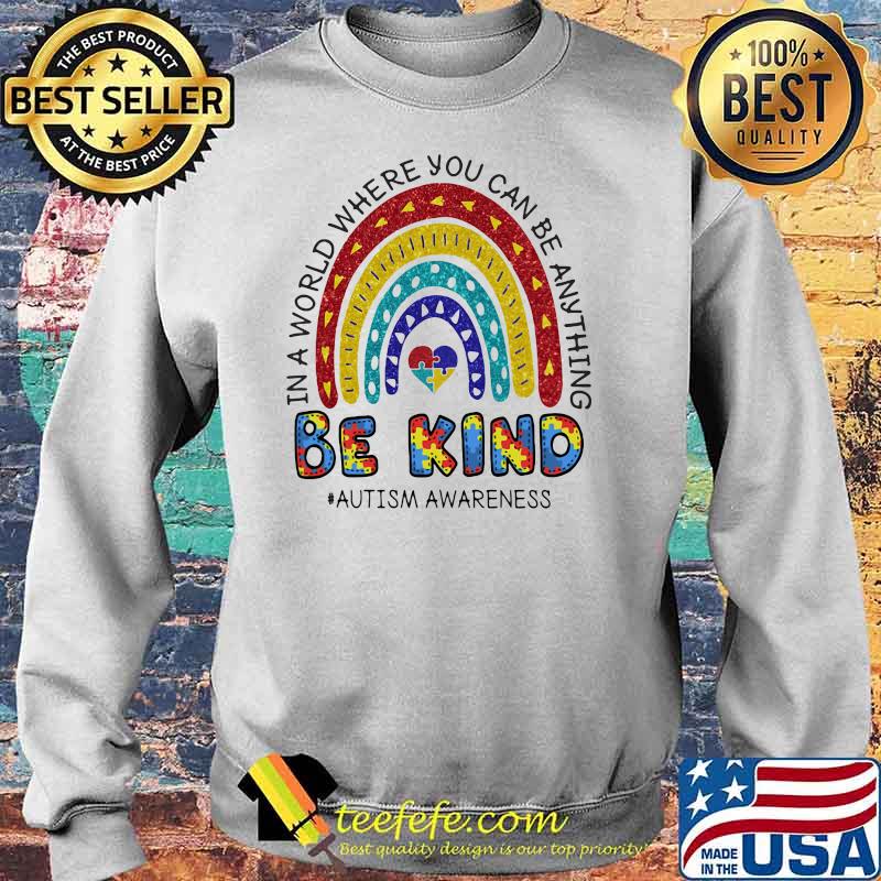 In A World Where You Can Be Anything Be Kind Autism Awareness Rainbow Shirt Sweater In A World Where You Can Be Anything Be Kind Autism Awareness Rainbow Shirt Sweater