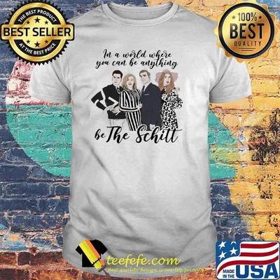 In A World Where You Can Be Anything Be The Schitt Shirt