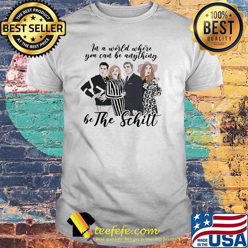 In A World Where You Can Be Anything Be The Schitt Shirt