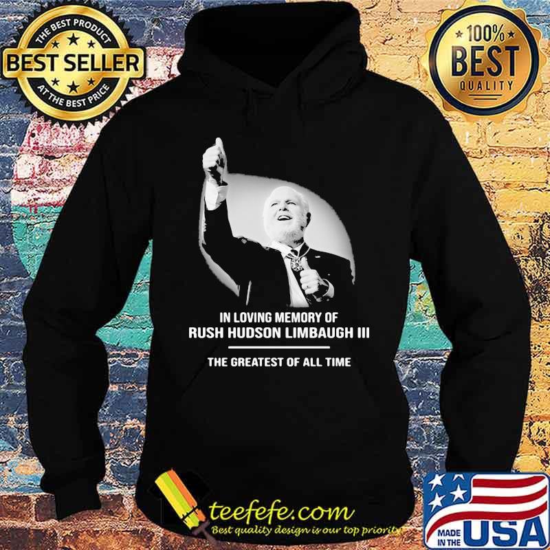 In Loving Memory Of Rush Limbaugh The Grearest Of All Time Shirt Hoodie In Loving Memory Of Rush Limbaugh The Grearest Of All Time Shirt Hoodie