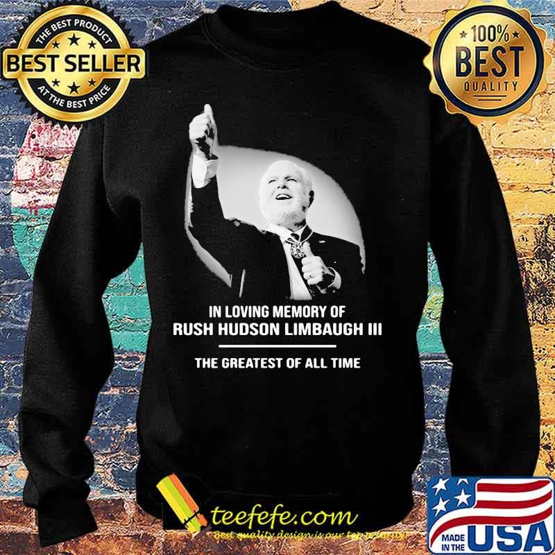 In Loving Memory Of Rush Limbaugh The Grearest Of All Time Shirt Sweater In Loving Memory Of Rush Limbaugh The Grearest Of All Time Shirt Sweater