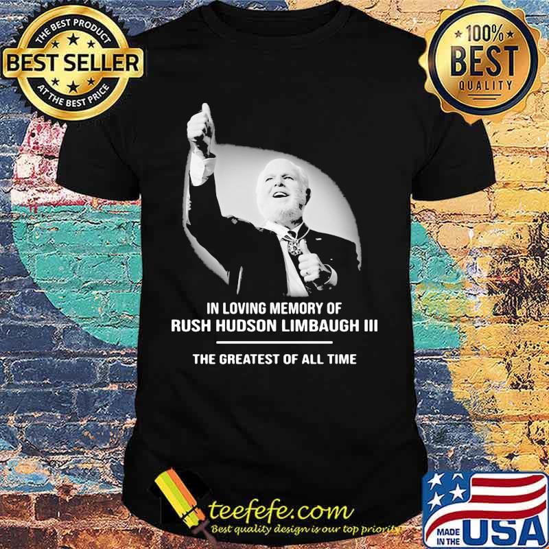 In Loving Memory Of Rush Limbaugh The Grearest Of All Time Shirt