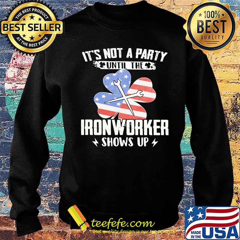 It's Not A Party Until The Ironworker Shows Up American Flag Shirt Sweater It's Not A Party Until The Ironworker Shows Up American Flag Shirt Sweater