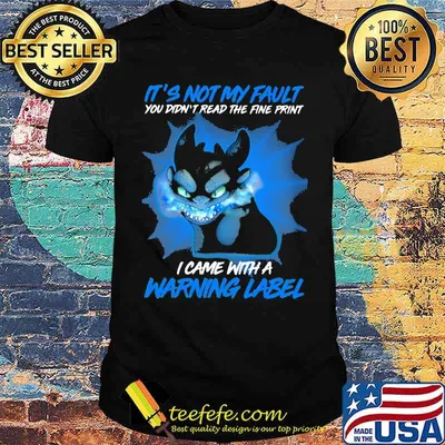 It’s Not My Fault You Didn’t Read The Fine Print I Came With A Warning Label Toothless Shirt
