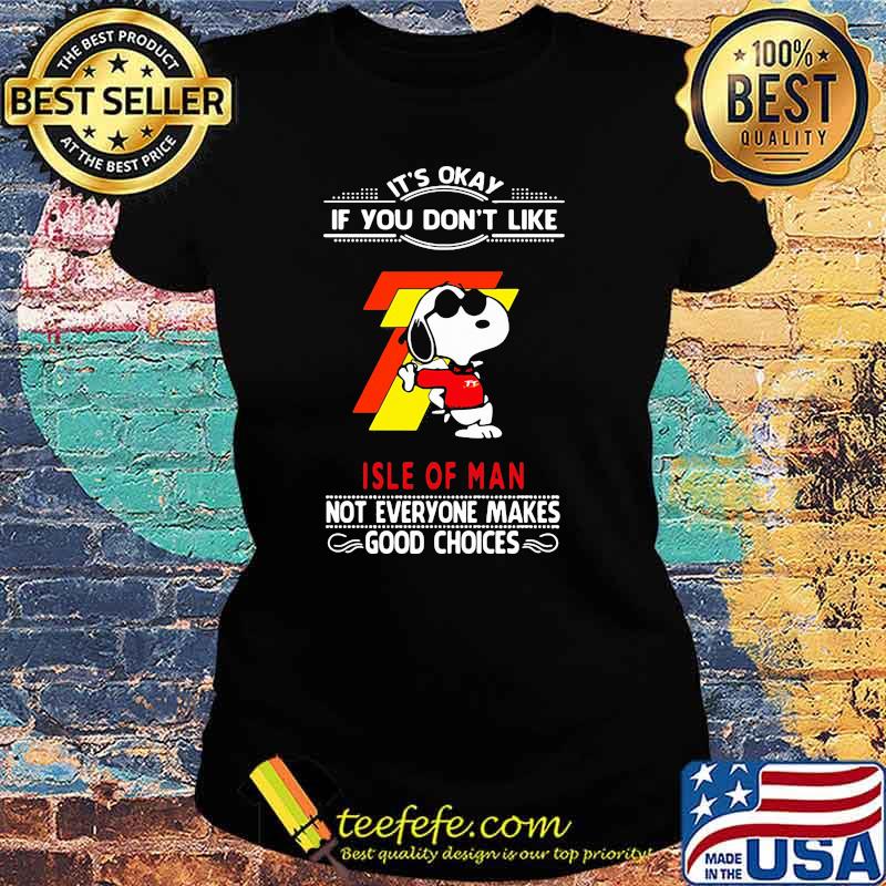 It’s Okay If You Don’t Like Isle Of Man Not Everyone Makes Good Choice Snoopy Shirt Ladies tee It’s Okay If You Don’t Like Isle Of Man Not Everyone Makes Good Choice Snoopy Shirt Ladies tee