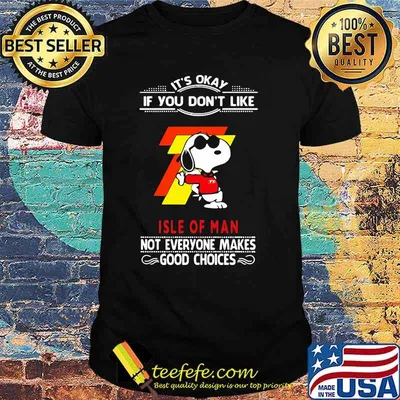 It’s Okay If You Don’t Like Isle Of Man Not Everyone Makes Good Choice Snoopy Shirt