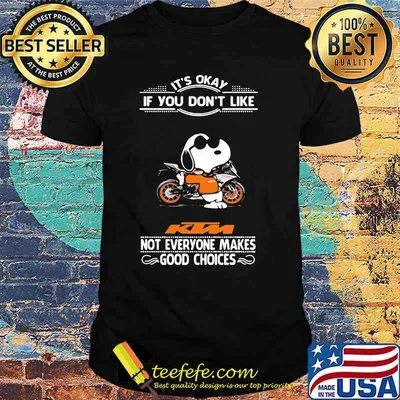 It’s Okay If You Don’t Like Ktm Motorcycle Not Everyone Makes Good Choice Snoopy Shirt