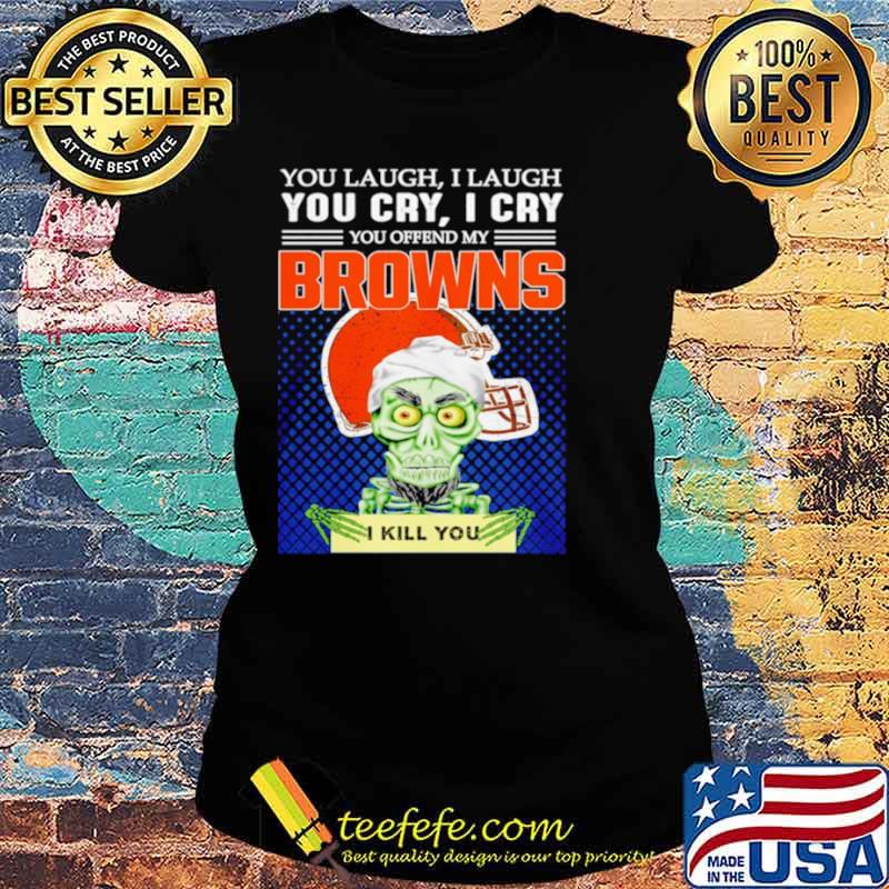 Jeff Dunham you laugh I laugh you offend my Cleveland BrownsI kill you Ladies tee Jeff Dunham you laugh I laugh you offend my Cleveland BrownsI kill you Ladies tee