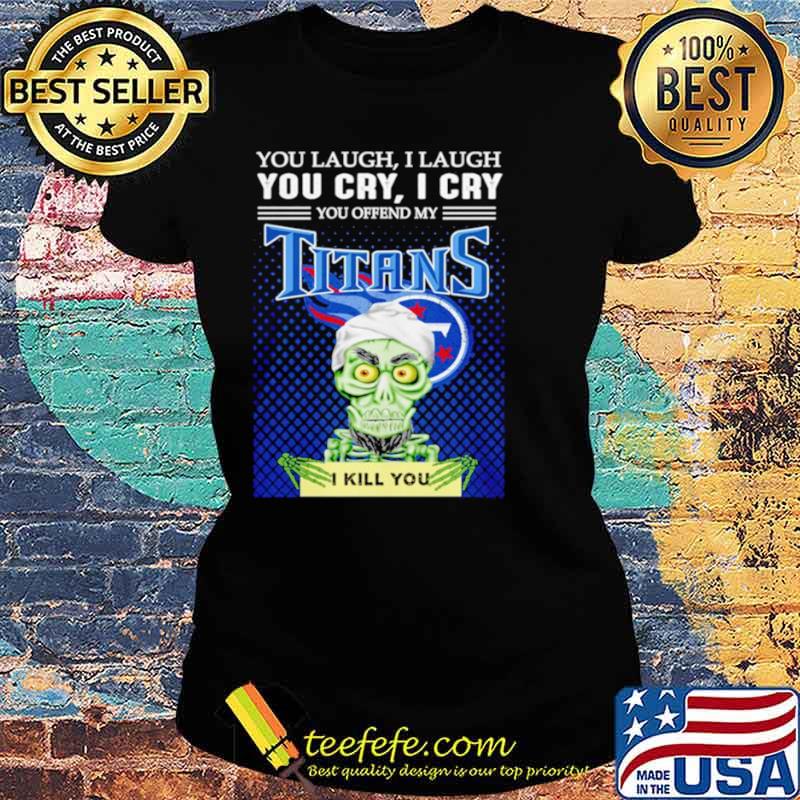 Jeff Dunham you laugh I laugh you offend my Tennessee Titans kill you Ladies tee Jeff Dunham you laugh I laugh you offend my Tennessee Titans kill you Ladies tee