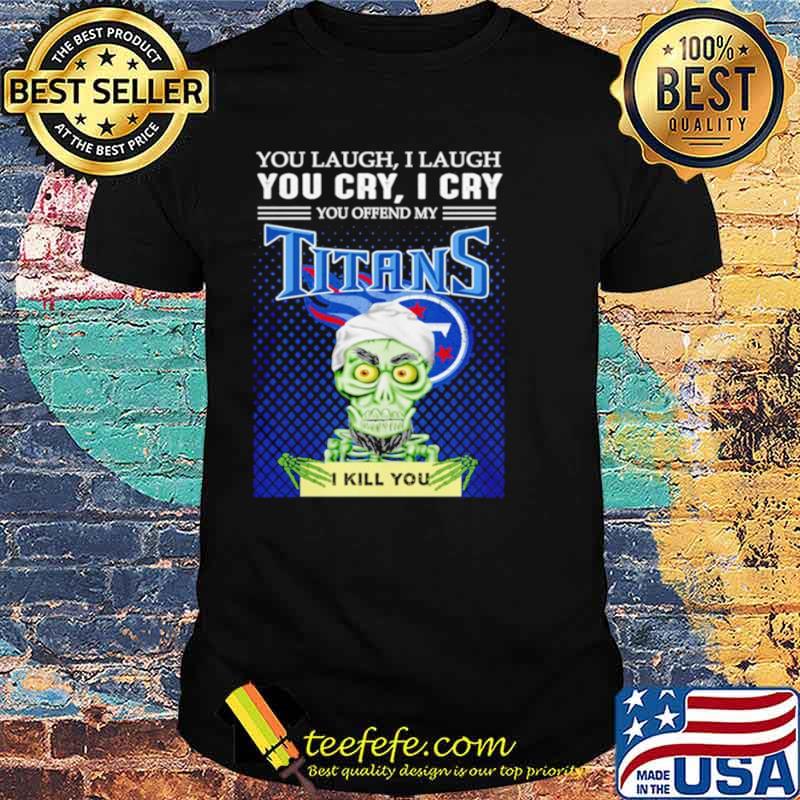 Jeff Dunham you laugh I laugh you offend my Tennessee Titans kill you shirt