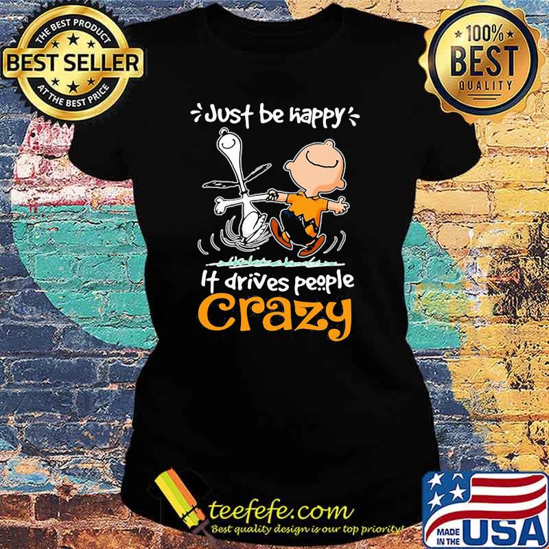 Just Be Happy It Drives People Crazy Snoopy With Charlie Shirt Ladies tee Just Be Happy It Drives People Crazy Snoopy With Charlie Shirt Ladies tee