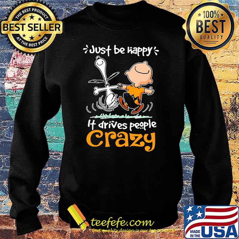 Just Be Happy It Drives People Crazy Snoopy With Charlie Shirt Sweater Just Be Happy It Drives People Crazy Snoopy With Charlie Shirt Sweater