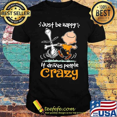 Just Be Happy It Drives People Crazy Snoopy With Charlie Shirt