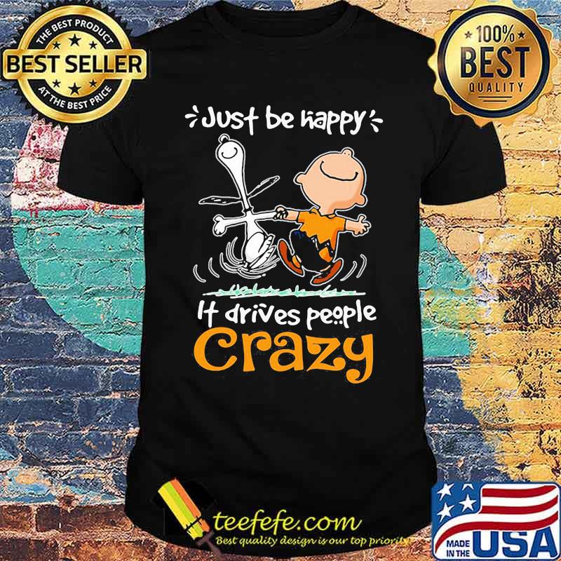 Just Be Happy It Drives People Crazy Snoopy With Charlie Shirt Just Be Happy It Drives People Crazy Snoopy With Charlie Shirt