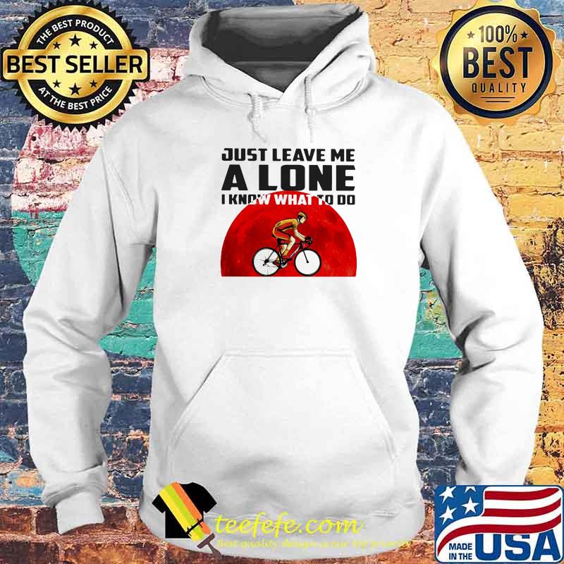 Just Leave Me Alone I Know What To Do Cycling Blood Moon Shirt Hoodie Just Leave Me Alone I Know What To Do Cycling Blood Moon Shirt Hoodie