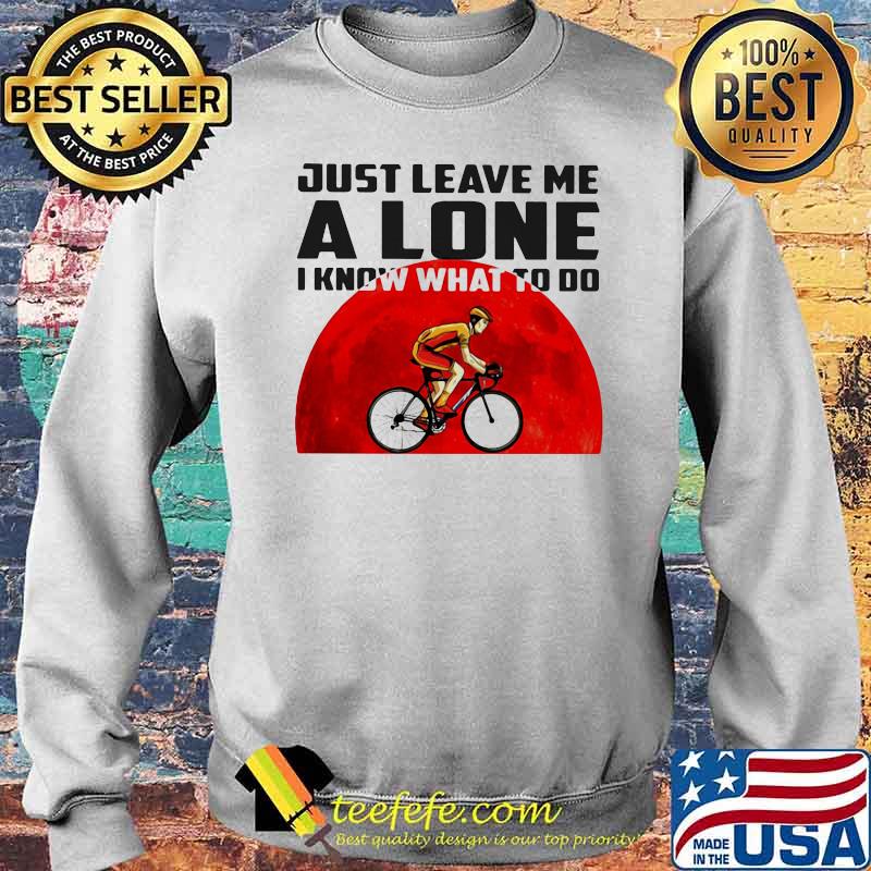 Just Leave Me Alone I Know What To Do Cycling Blood Moon Shirt Sweater Just Leave Me Alone I Know What To Do Cycling Blood Moon Shirt Sweater