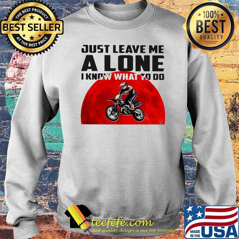 Just Leave Me Alone I Know What To Do Motocross Blood Moon Shirt Sweater Just Leave Me Alone I Know What To Do Motocross Blood Moon Shirt Sweater