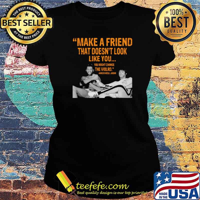 Kareem Abdul Jabbar make a friend that doesnt look like you Ladies tee Kareem Abdul Jabbar make a friend that doesnt look like you Ladies tee