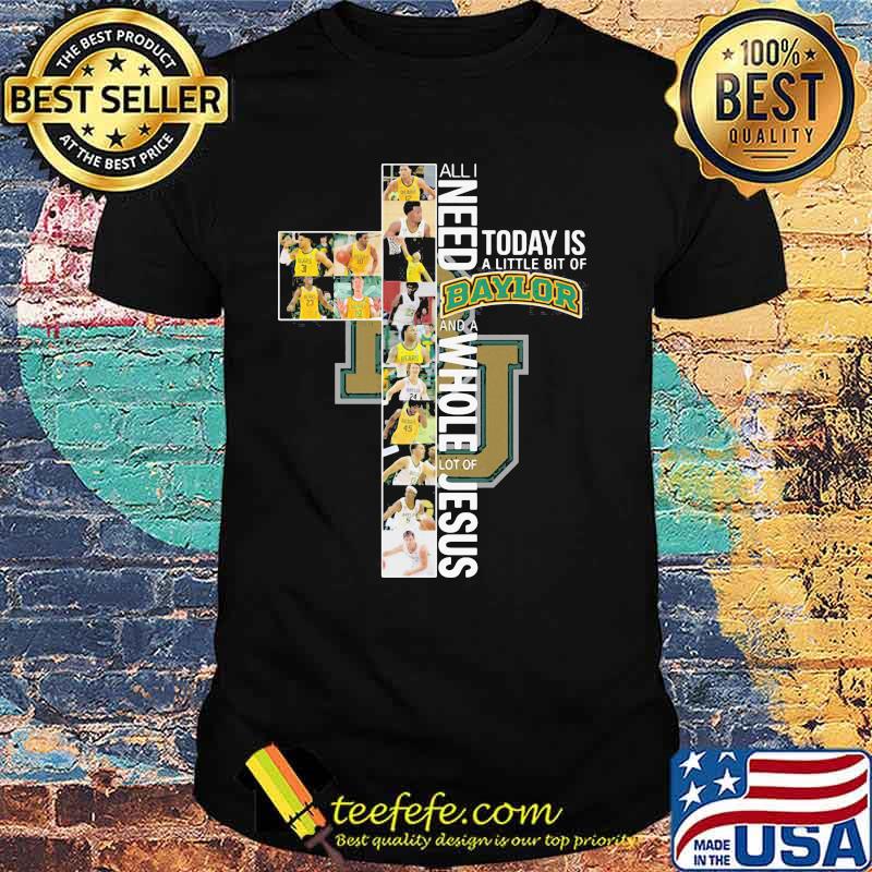 All I Need Today Is A Little Bit Of Baylor Whole Lot Of Jesus Shirt