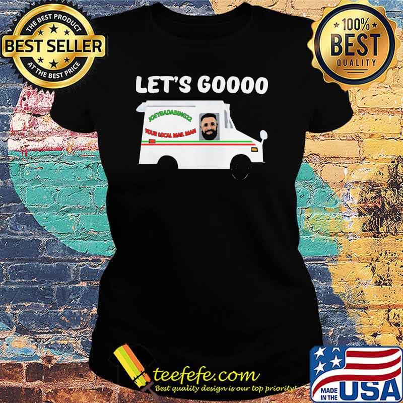 Let Go Joeybadabing22 Your Local Mail Man Shirt Ladies tee Let Go Joeybadabing22 Your Local Mail Man Shirt Ladies tee