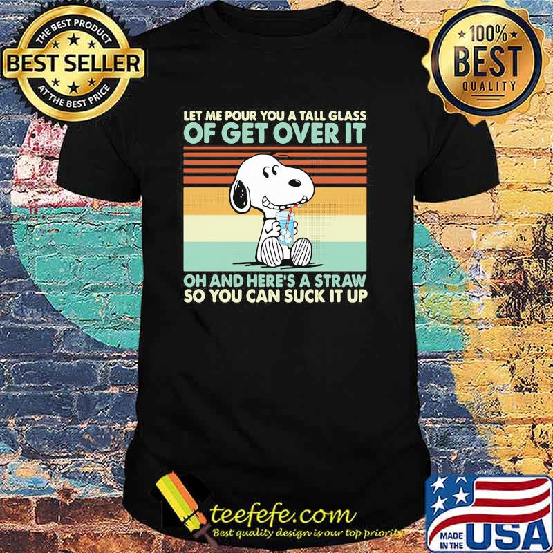 Let Me Pour You A Tall Glass Of Get Over It Oh And Here’s A Straw So You Can Suck It Up Snoopy Vintage Shirt
